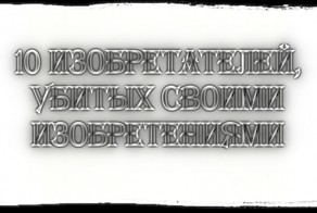 10 Изобретателей Убитых Своими Изобретениями. 10 Unlucky Inventors