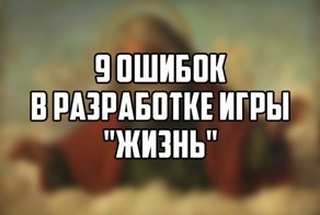 9 ошибок в разработке игры под названием ЖИЗНЬ