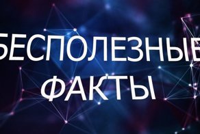 Подборка бесполезных фактов