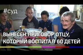Приёмному отцу, который воспитал 60 детей, вынесен приговор