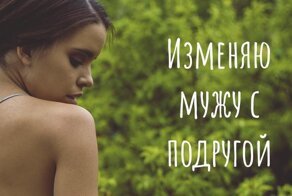 Изменяю мужу с лучшей подругой: дичь с женских сайтов