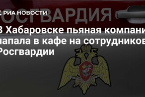 В Хабаровске пьяная компания напала в кафе на сотрудников Росгвардии