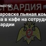 В Хабаровске пьяная компания напала в кафе на сотрудников Росгвардии