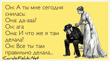 Он: А ты мне сегодня снилась: Она: да-ааа? Он: ага Она: И...