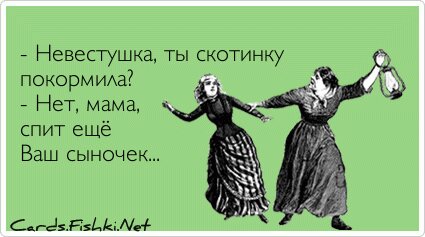 - Невестушка, ты скотинку покормила? - Нет, мама, спит...