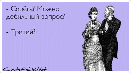 - Серёга? Можно дебильный вопрос?  - Третий?!