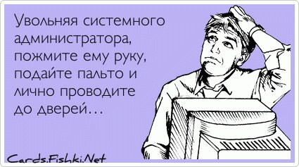 Увольняя системного администратора, пожмите ему руку,...