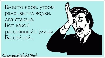Вместо кофе, утром рано...выпил водки, два стакана. Вот...