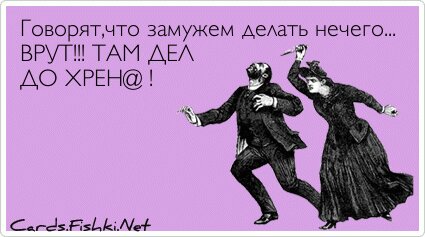 Говорят,что замужем делать нечего... ВРУТ!!! ТАМ ДЕЛ ДО...