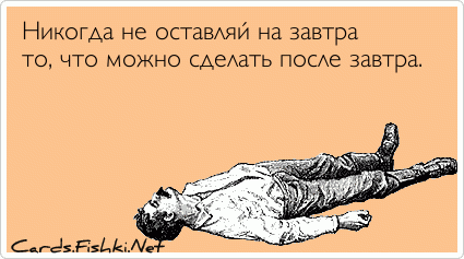 Никогда не оставляй на завтра то, что можно сделать...