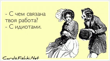 - С чем связана твоя работа? - С идиотами.