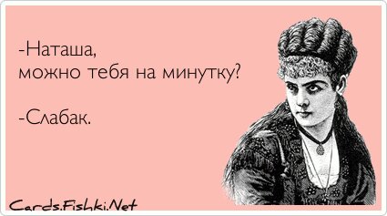 -Наташа, можно тебя на минутку?  -Слабак.