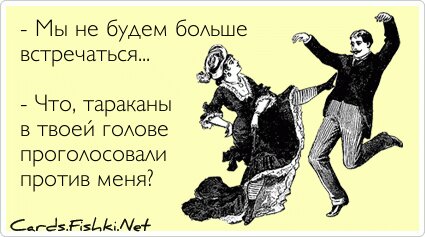 - Мы не будем больше встречаться...  - Что, тараканы в...
