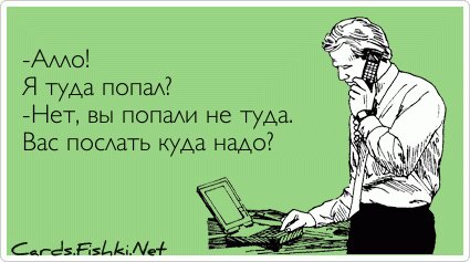 -Алло! Я туда попал? -Нет, вы попали не туда. Вас послать...