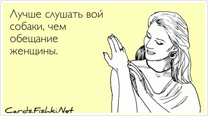 Лучше слушать вой собаки, чем обещание женщины.