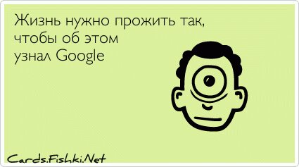 Жизнь нужно прожить так, чтобы об этом узнал Google