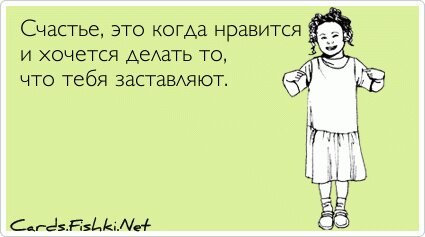 Счастье, это когда нравится и хочется делать то, что...
