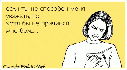 если ты не способен меня уважать, то хотя бы не...