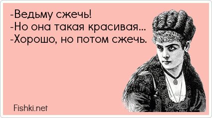 -Ведьму сжечь! -Но она такая красивая... -Хорошо, но...