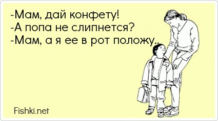 -Мам, дай конфету! -А попа не слипнется? -Мам, а я ее в рот...