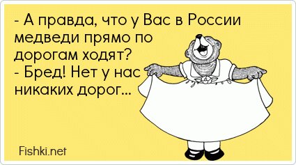 - А правда, что у Вас в России медведи прямо по дорогам...