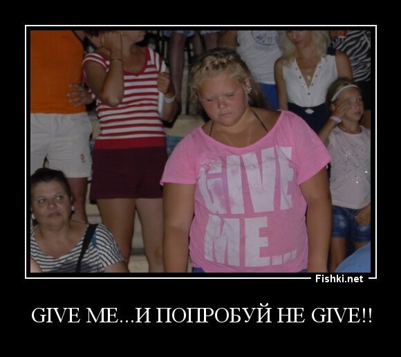 Give me...и попробуй не give!!