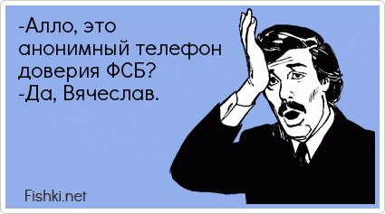 -Алло, это анонимный телефон доверия ФСБ? -Да, Вячеслав.