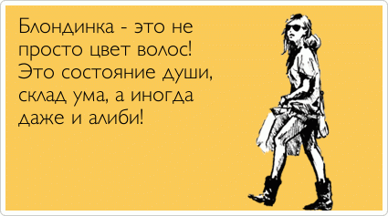 Блондинка - это не  просто цвет волос! Это состояние души,  склад ума, а иногда  даже и алиби!