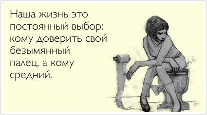 Наша жизнь это  постоянный выбор:  кому доверить свой  безымянный  палец, а кому  средний.