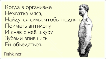 Когда в организме  Нехватка мяса, Найдутся силы, чтобы подняться, Поймать антилопу  И сняв с неё шкуру Зубами впившись  Ей объедаться. 