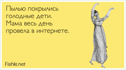 Пылью покрылись  голодные дети.  Мама весь день  провела в интернете.