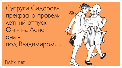 Супруги Сидоровы прекрасно провели  летний отпуск. Он - на Лене,  она - под Владимиром… 