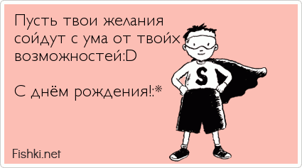 Пусть твои желания сойдут с ума от твойх возможностей:D  С днём рождения!:*