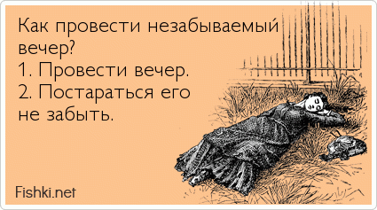 Как провести незабываемый вечер? 1. Провести вечер. 2. Постараться его не забыть. 