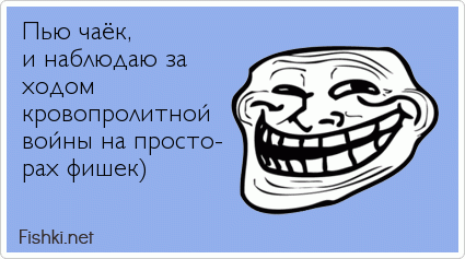 Пью чаёк, и наблюдаю за ходом  кровопролитной  войны на просто- рах фишек)