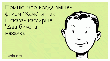 Помню, что когда вышел фильм &quot;Халк&quot;, я так и сказал кассирше: &quot;Два билета нахалка&quot;