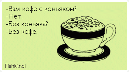 -Вам кофе с коньяком? -Нет. -Без коньяка? -Без кофе.