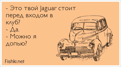 - Это твой Jaguar стоит перед входом в клуб?  - Да. - Можно я допью?