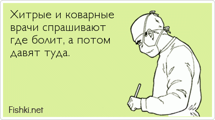 Хитрые и коварные врачи спрашивают  где болит, а потом  давят туда.