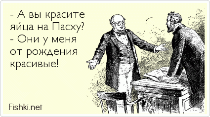 - А вы красите яйца на Пасху? - Они у меня  от рождения  красивые!