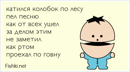 катился колобок по лесу пел песню как от всех ушел за делом этим не заметил как ртом проехал по говну