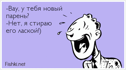 -Вау, у тебя новый парень? -Нет, я стираю  его лаской!)