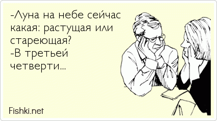 -Луна на небе сейчас какая: растущая или стареющая? -В третьей               четверти...