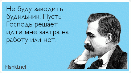 Не буду заводить будильник. Пусть Господь решает идти мне завтра на работу или нет.