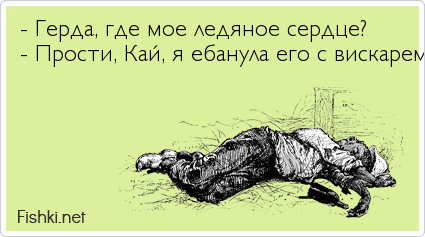 - Герда, где мое ледяное сердце? - Прости, Кай, я ебанула его с вискарем. 