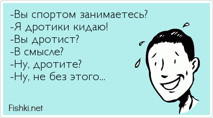 -Вы спортом занимаетесь? -Я дротики кидаю! -Вы дротист? -В смысле? -Ну, дротите? -Ну, не без этого...