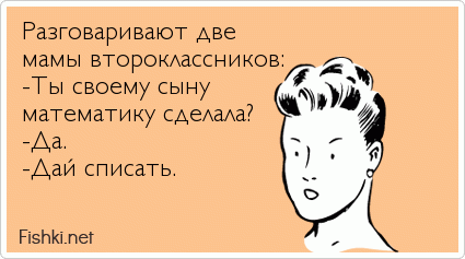 Разговаривают две  мамы второклассников: -Ты своему сыну математику сделала? -Да. -Дай списать.