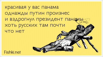 красивая у вас панама однажды путин произнес и вздрогнул президент панамы хоть русских там почти что нет