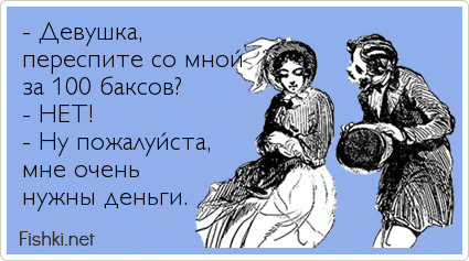 - Девушка, переспите со мной за 100 баксов? - НЕТ! - Ну пожалуйста,  мне очень нужны деньги. 