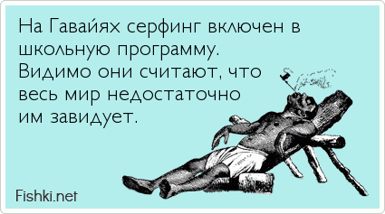 На Гавайях серфинг включен в  школьную программу. Видимо они считают, что весь мир недостаточно им завидует.